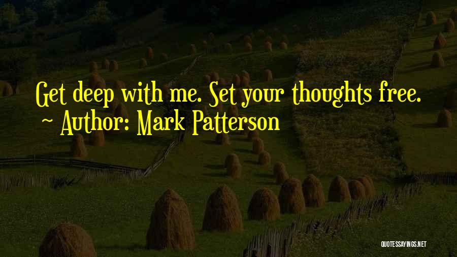 Mark Patterson Quotes: Get Deep With Me. Set Your Thoughts Free.