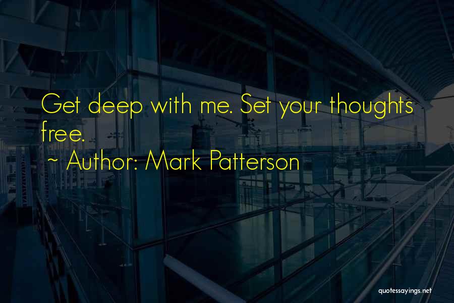 Mark Patterson Quotes: Get Deep With Me. Set Your Thoughts Free.