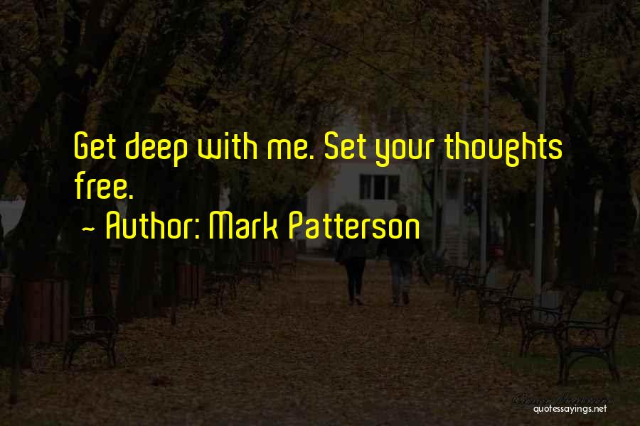 Mark Patterson Quotes: Get Deep With Me. Set Your Thoughts Free.