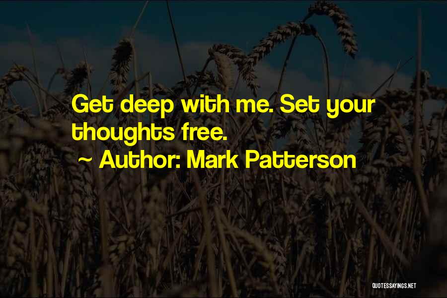 Mark Patterson Quotes: Get Deep With Me. Set Your Thoughts Free.