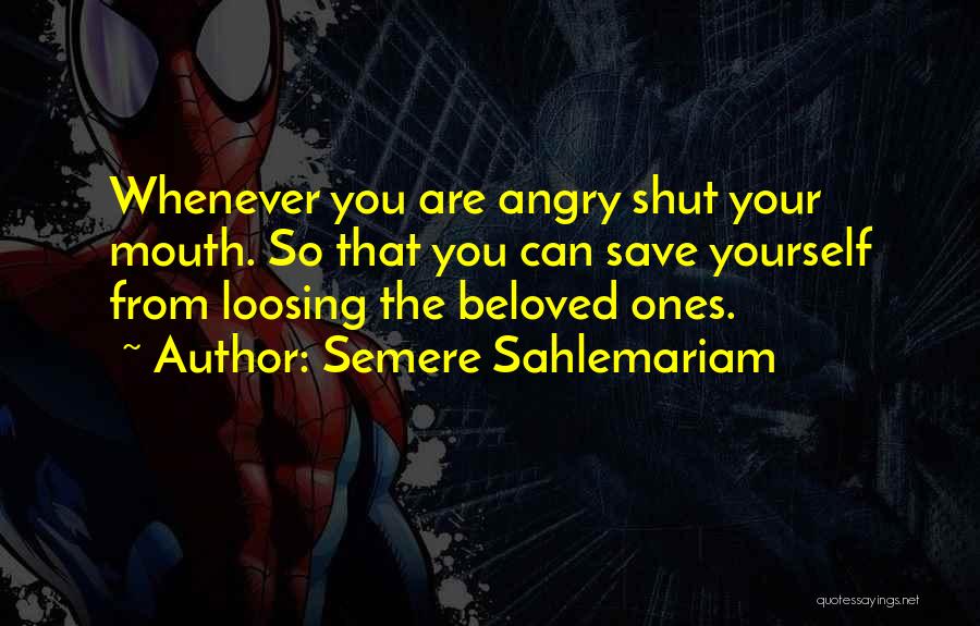 Semere Sahlemariam Quotes: Whenever You Are Angry Shut Your Mouth. So That You Can Save Yourself From Loosing The Beloved Ones.