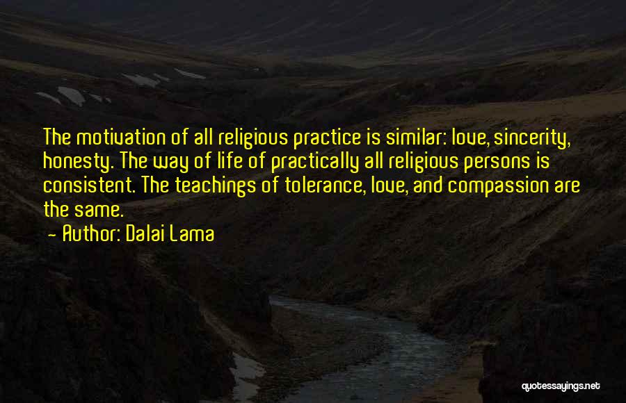 Dalai Lama Quotes: The Motivation Of All Religious Practice Is Similar: Love, Sincerity, Honesty. The Way Of Life Of Practically All Religious Persons