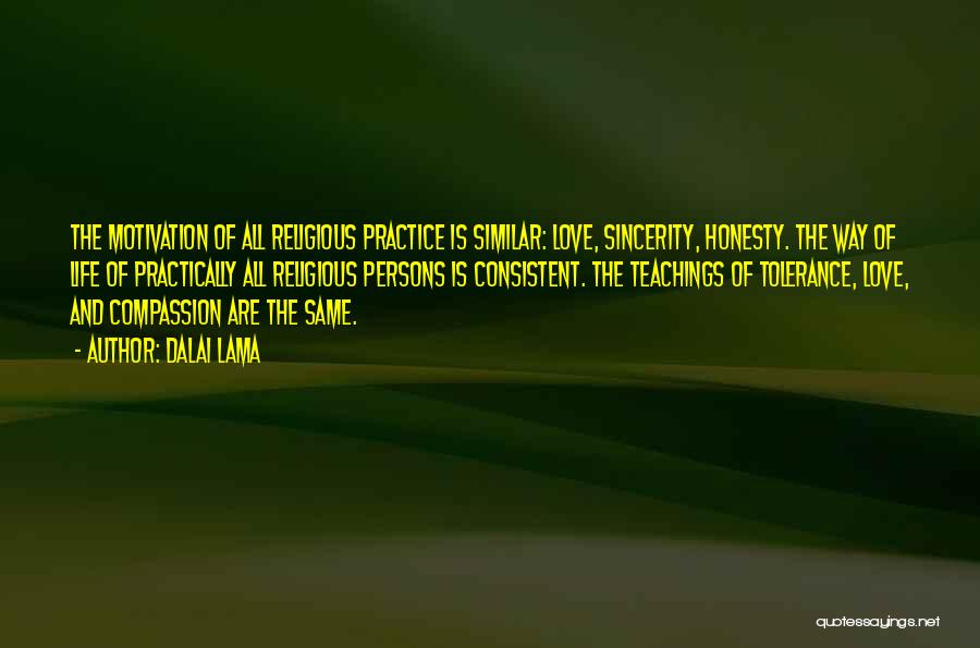 Dalai Lama Quotes: The Motivation Of All Religious Practice Is Similar: Love, Sincerity, Honesty. The Way Of Life Of Practically All Religious Persons