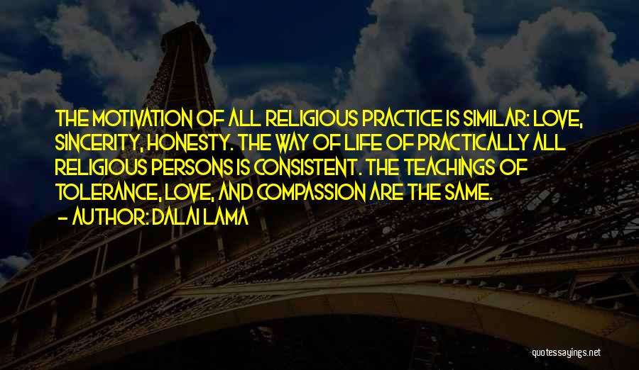 Dalai Lama Quotes: The Motivation Of All Religious Practice Is Similar: Love, Sincerity, Honesty. The Way Of Life Of Practically All Religious Persons
