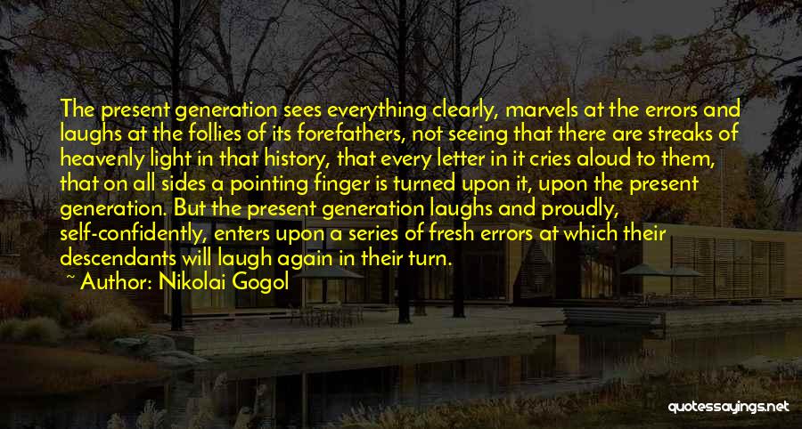 Nikolai Gogol Quotes: The Present Generation Sees Everything Clearly, Marvels At The Errors And Laughs At The Follies Of Its Forefathers, Not Seeing