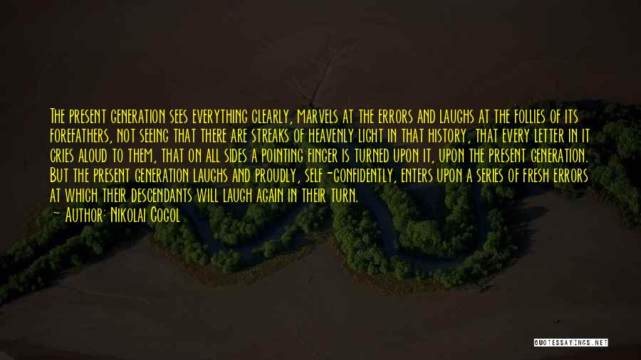 Nikolai Gogol Quotes: The Present Generation Sees Everything Clearly, Marvels At The Errors And Laughs At The Follies Of Its Forefathers, Not Seeing