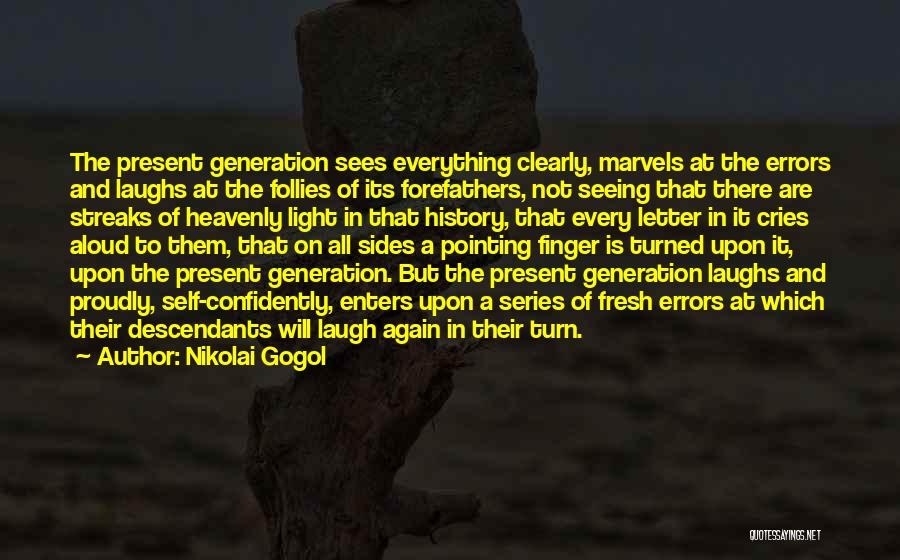 Nikolai Gogol Quotes: The Present Generation Sees Everything Clearly, Marvels At The Errors And Laughs At The Follies Of Its Forefathers, Not Seeing