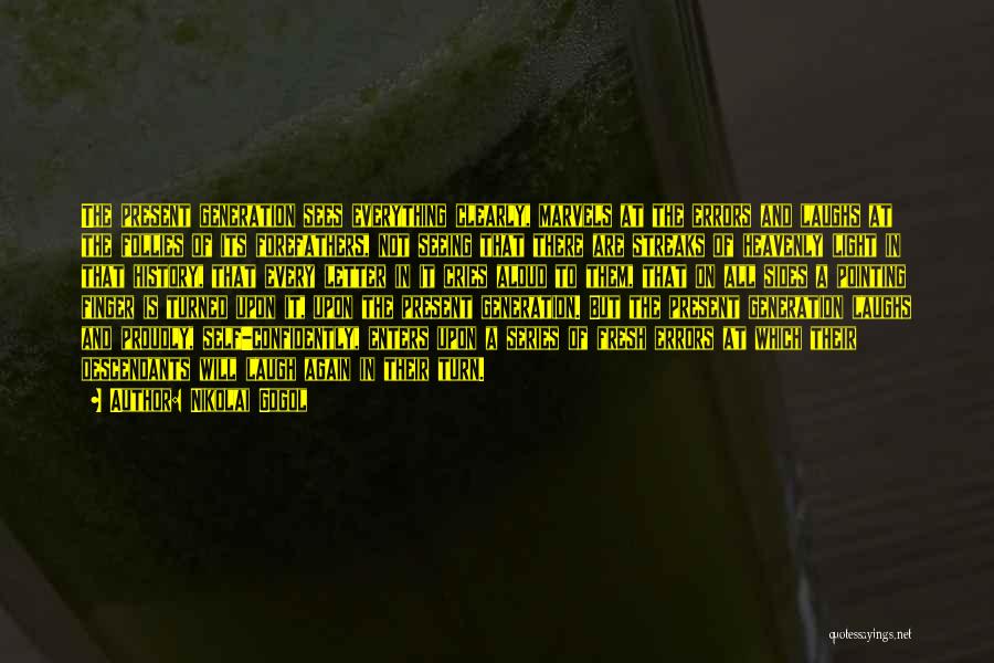 Nikolai Gogol Quotes: The Present Generation Sees Everything Clearly, Marvels At The Errors And Laughs At The Follies Of Its Forefathers, Not Seeing