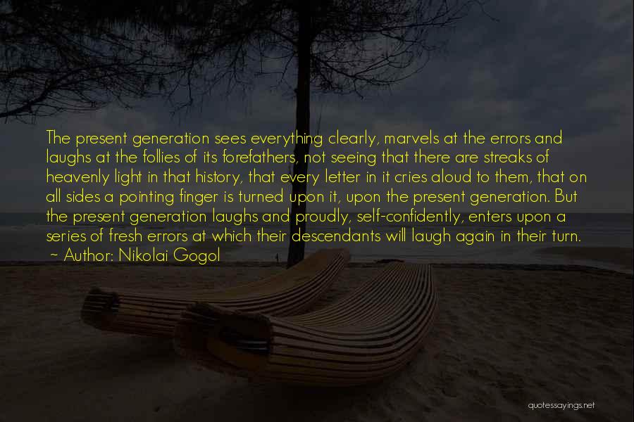 Nikolai Gogol Quotes: The Present Generation Sees Everything Clearly, Marvels At The Errors And Laughs At The Follies Of Its Forefathers, Not Seeing