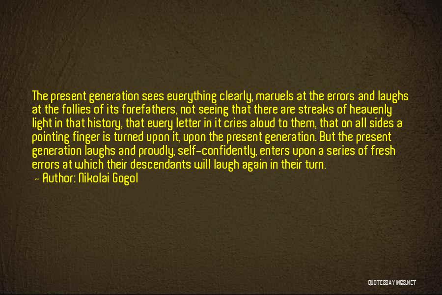 Nikolai Gogol Quotes: The Present Generation Sees Everything Clearly, Marvels At The Errors And Laughs At The Follies Of Its Forefathers, Not Seeing