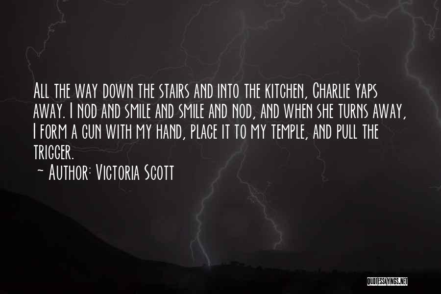 Victoria Scott Quotes: All The Way Down The Stairs And Into The Kitchen, Charlie Yaps Away. I Nod And Smile And Smile And