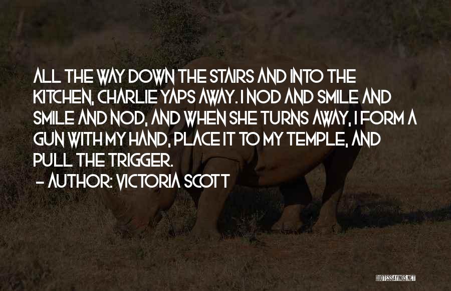 Victoria Scott Quotes: All The Way Down The Stairs And Into The Kitchen, Charlie Yaps Away. I Nod And Smile And Smile And