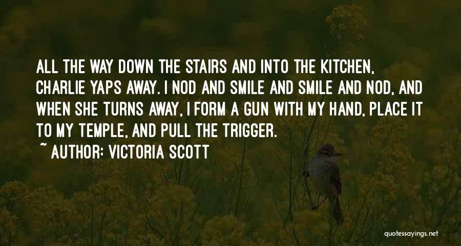 Victoria Scott Quotes: All The Way Down The Stairs And Into The Kitchen, Charlie Yaps Away. I Nod And Smile And Smile And