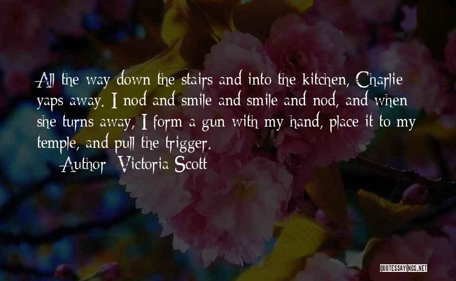 Victoria Scott Quotes: All The Way Down The Stairs And Into The Kitchen, Charlie Yaps Away. I Nod And Smile And Smile And