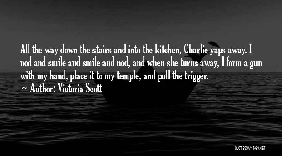 Victoria Scott Quotes: All The Way Down The Stairs And Into The Kitchen, Charlie Yaps Away. I Nod And Smile And Smile And