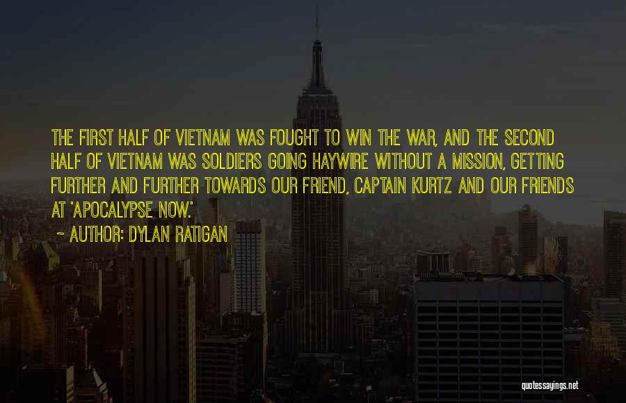 Dylan Ratigan Quotes: The First Half Of Vietnam Was Fought To Win The War, And The Second Half Of Vietnam Was Soldiers Going