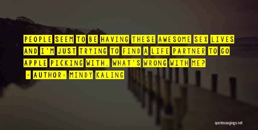 Mindy Kaling Quotes: People Seem To Be Having These Awesome Sex Lives And I'm Just Trying To Find A Life Partner To Go