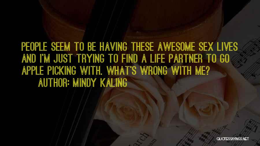 Mindy Kaling Quotes: People Seem To Be Having These Awesome Sex Lives And I'm Just Trying To Find A Life Partner To Go