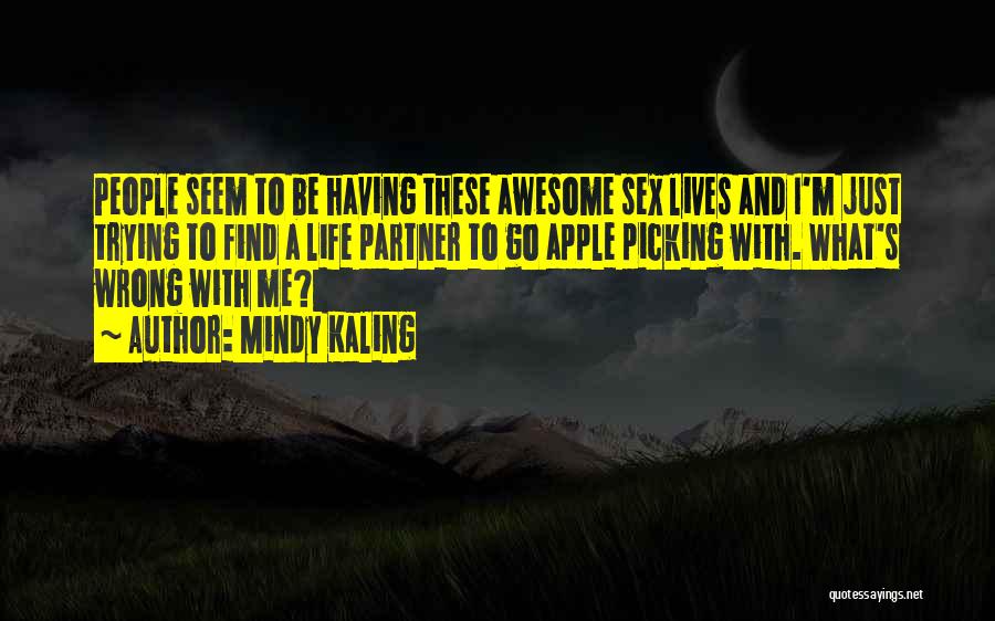 Mindy Kaling Quotes: People Seem To Be Having These Awesome Sex Lives And I'm Just Trying To Find A Life Partner To Go