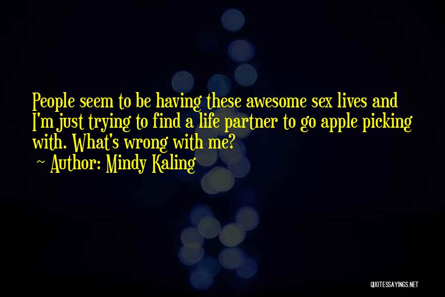 Mindy Kaling Quotes: People Seem To Be Having These Awesome Sex Lives And I'm Just Trying To Find A Life Partner To Go