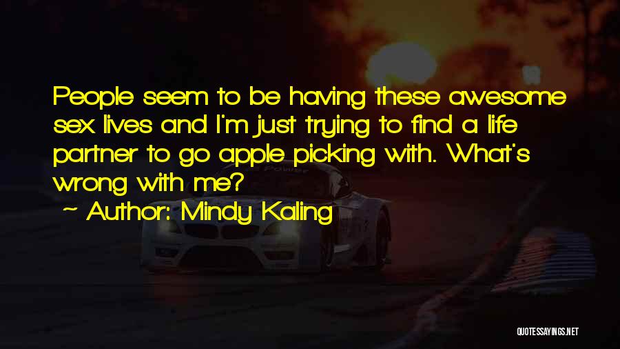 Mindy Kaling Quotes: People Seem To Be Having These Awesome Sex Lives And I'm Just Trying To Find A Life Partner To Go