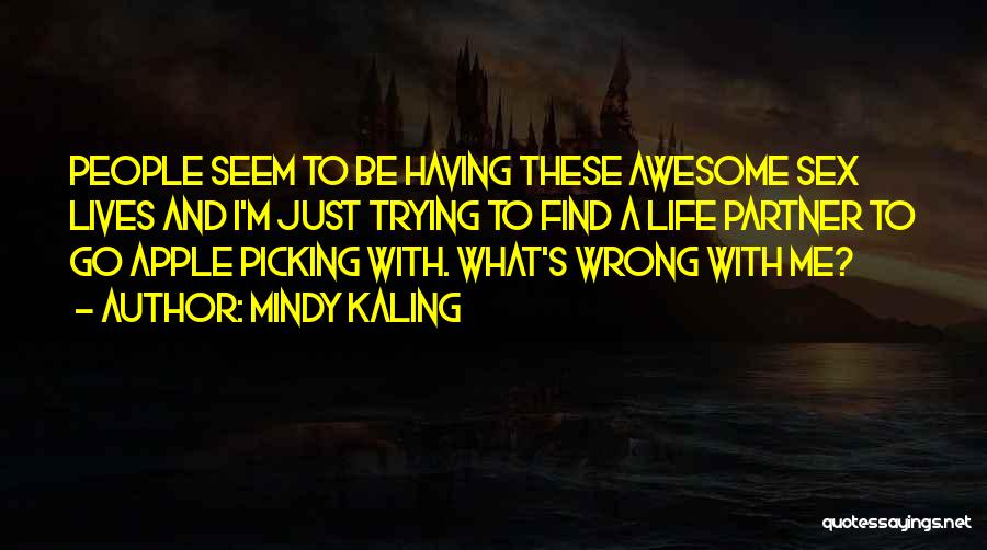 Mindy Kaling Quotes: People Seem To Be Having These Awesome Sex Lives And I'm Just Trying To Find A Life Partner To Go