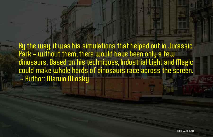 Marvin Minsky Quotes: By The Way, It Was His Simulations That Helped Out In Jurassic Park - Without Them, There Would Have Been