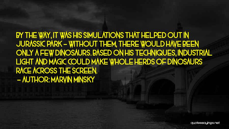 Marvin Minsky Quotes: By The Way, It Was His Simulations That Helped Out In Jurassic Park - Without Them, There Would Have Been