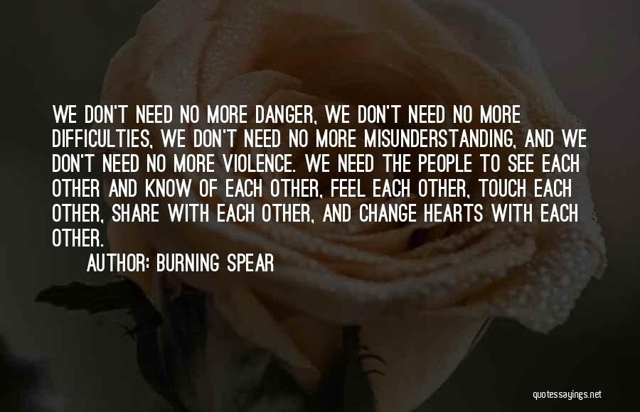 Burning Spear Quotes: We Don't Need No More Danger, We Don't Need No More Difficulties, We Don't Need No More Misunderstanding, And We