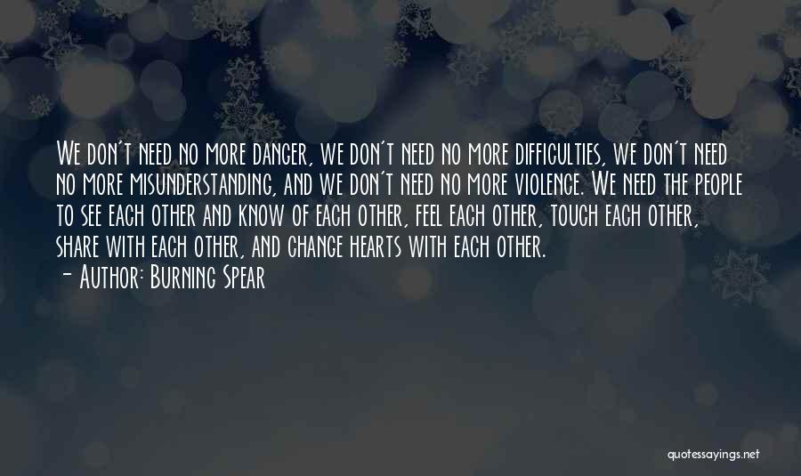 Burning Spear Quotes: We Don't Need No More Danger, We Don't Need No More Difficulties, We Don't Need No More Misunderstanding, And We