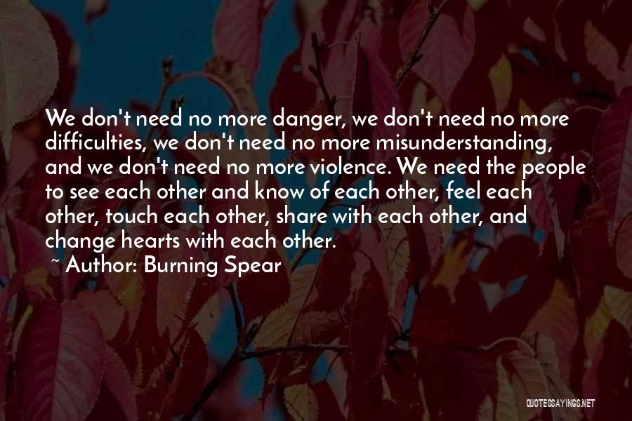 Burning Spear Quotes: We Don't Need No More Danger, We Don't Need No More Difficulties, We Don't Need No More Misunderstanding, And We