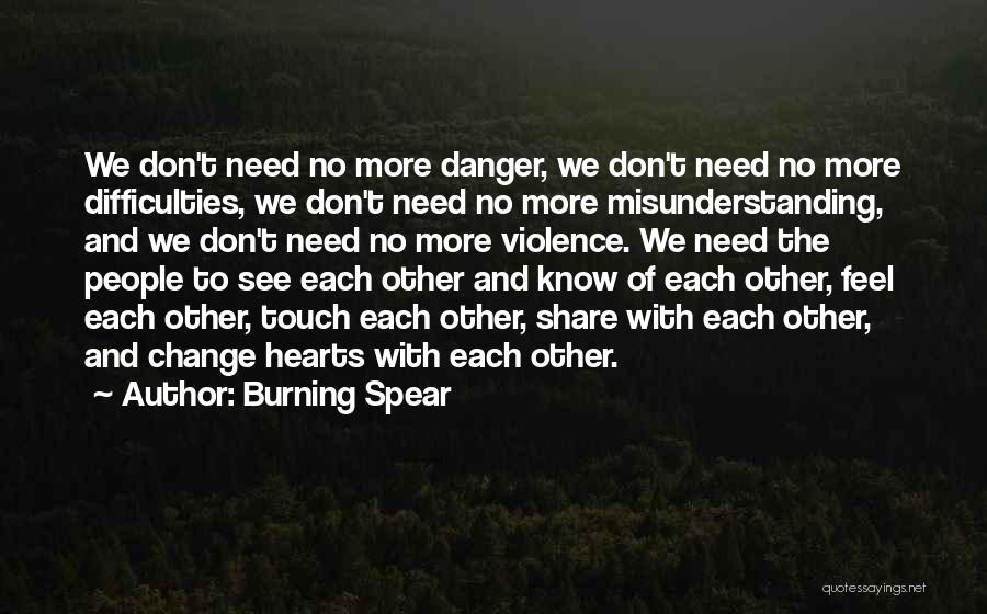 Burning Spear Quotes: We Don't Need No More Danger, We Don't Need No More Difficulties, We Don't Need No More Misunderstanding, And We