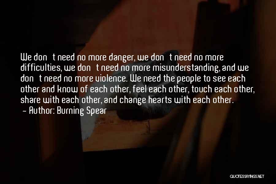 Burning Spear Quotes: We Don't Need No More Danger, We Don't Need No More Difficulties, We Don't Need No More Misunderstanding, And We