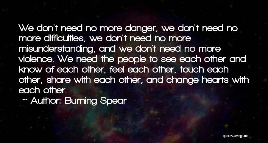 Burning Spear Quotes: We Don't Need No More Danger, We Don't Need No More Difficulties, We Don't Need No More Misunderstanding, And We