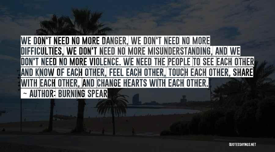 Burning Spear Quotes: We Don't Need No More Danger, We Don't Need No More Difficulties, We Don't Need No More Misunderstanding, And We