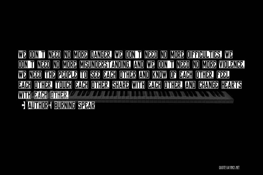 Burning Spear Quotes: We Don't Need No More Danger, We Don't Need No More Difficulties, We Don't Need No More Misunderstanding, And We