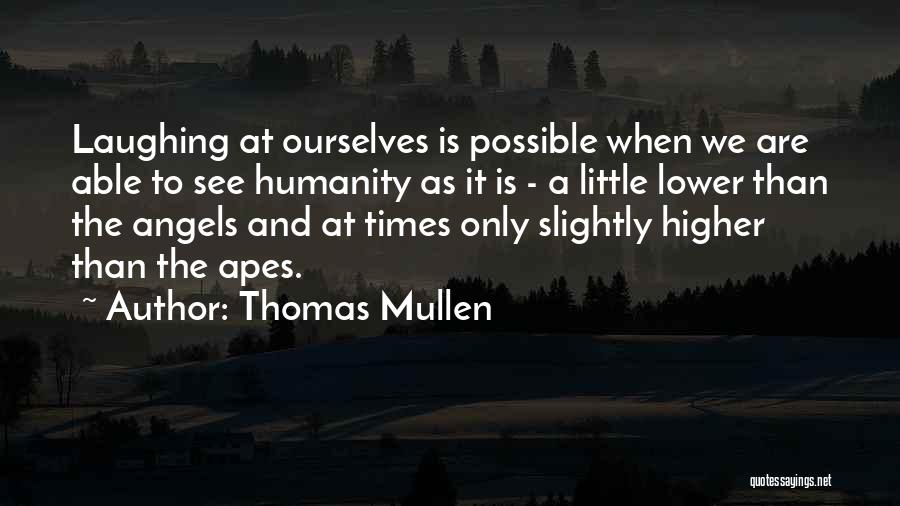 Thomas Mullen Quotes: Laughing At Ourselves Is Possible When We Are Able To See Humanity As It Is - A Little Lower Than