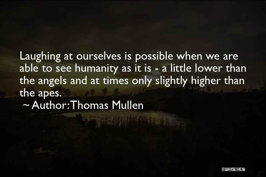 Thomas Mullen Quotes: Laughing At Ourselves Is Possible When We Are Able To See Humanity As It Is - A Little Lower Than