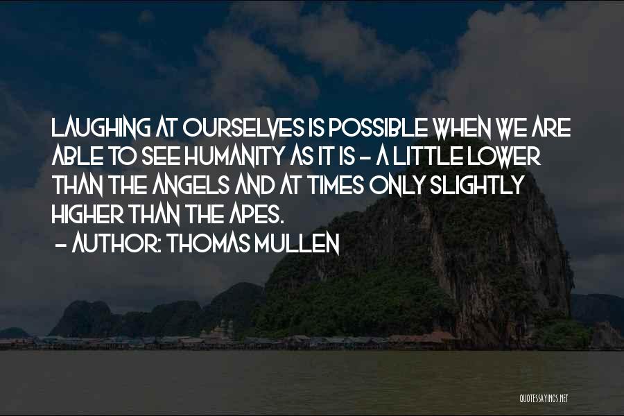 Thomas Mullen Quotes: Laughing At Ourselves Is Possible When We Are Able To See Humanity As It Is - A Little Lower Than