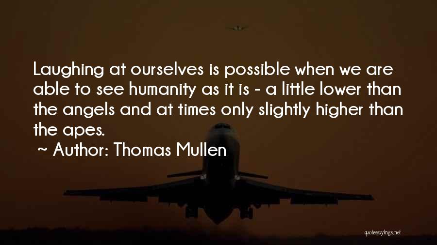 Thomas Mullen Quotes: Laughing At Ourselves Is Possible When We Are Able To See Humanity As It Is - A Little Lower Than