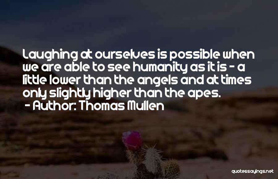 Thomas Mullen Quotes: Laughing At Ourselves Is Possible When We Are Able To See Humanity As It Is - A Little Lower Than