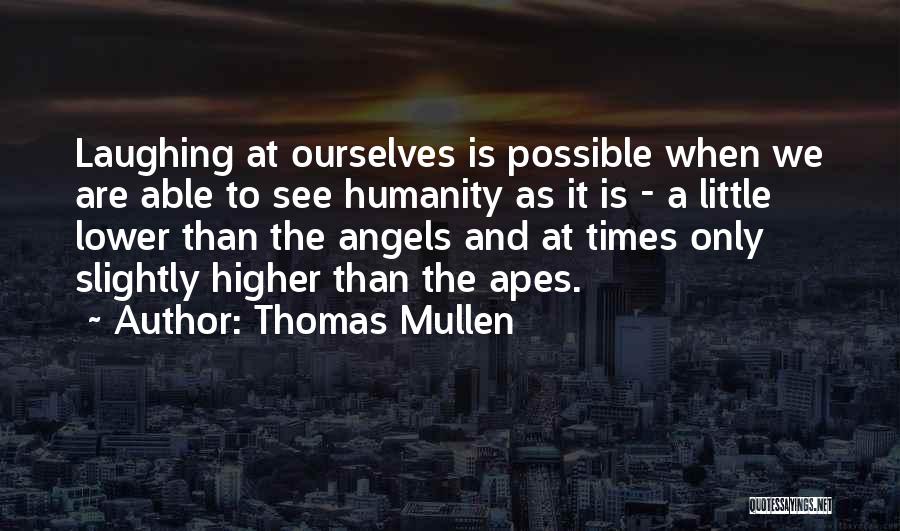 Thomas Mullen Quotes: Laughing At Ourselves Is Possible When We Are Able To See Humanity As It Is - A Little Lower Than