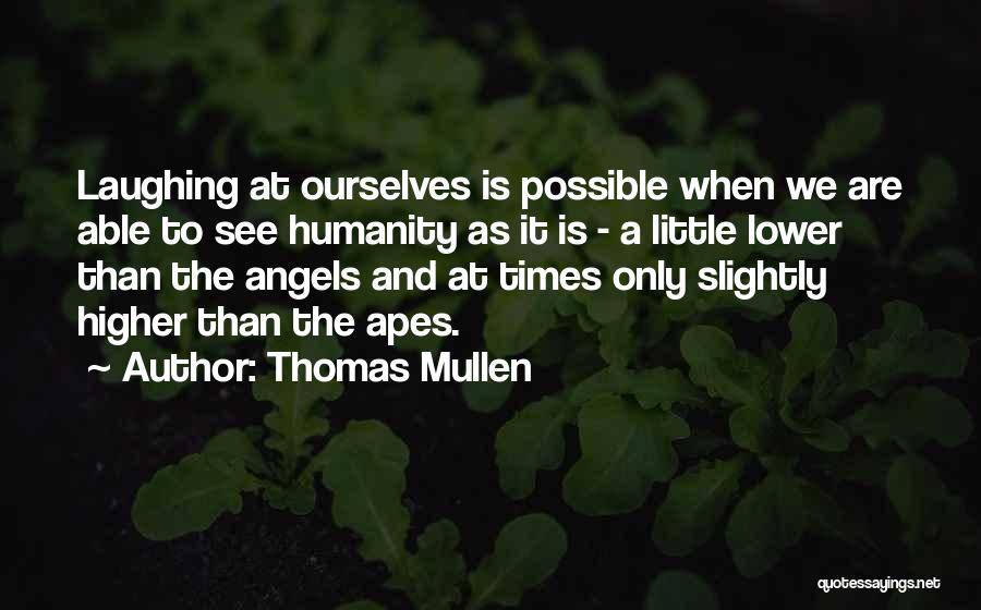 Thomas Mullen Quotes: Laughing At Ourselves Is Possible When We Are Able To See Humanity As It Is - A Little Lower Than