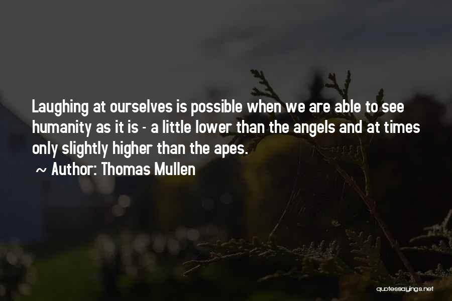 Thomas Mullen Quotes: Laughing At Ourselves Is Possible When We Are Able To See Humanity As It Is - A Little Lower Than