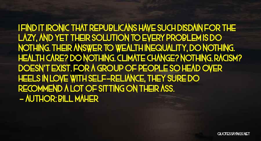 Bill Maher Quotes: I Find It Ironic That Republicans Have Such Disdain For The Lazy, And Yet Their Solution To Every Problem Is
