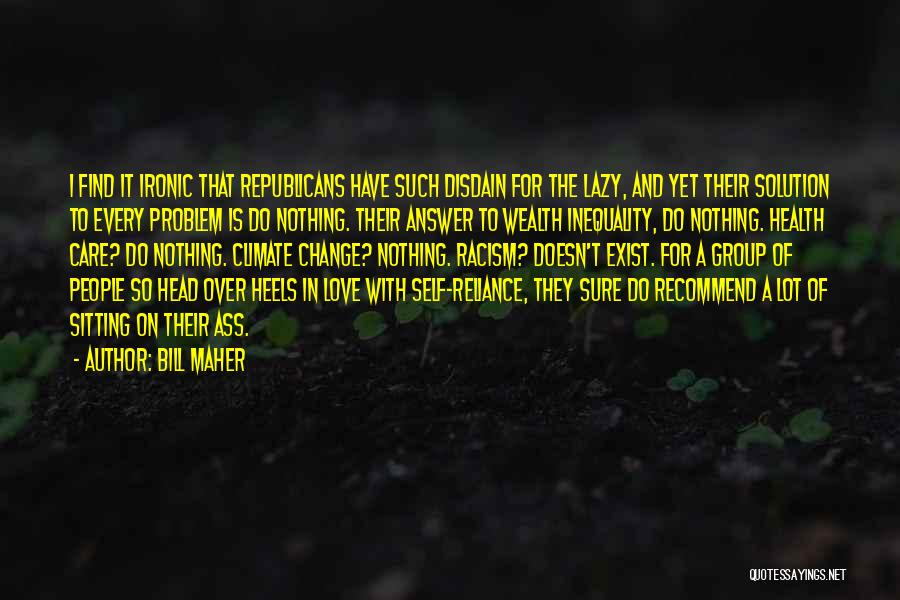 Bill Maher Quotes: I Find It Ironic That Republicans Have Such Disdain For The Lazy, And Yet Their Solution To Every Problem Is