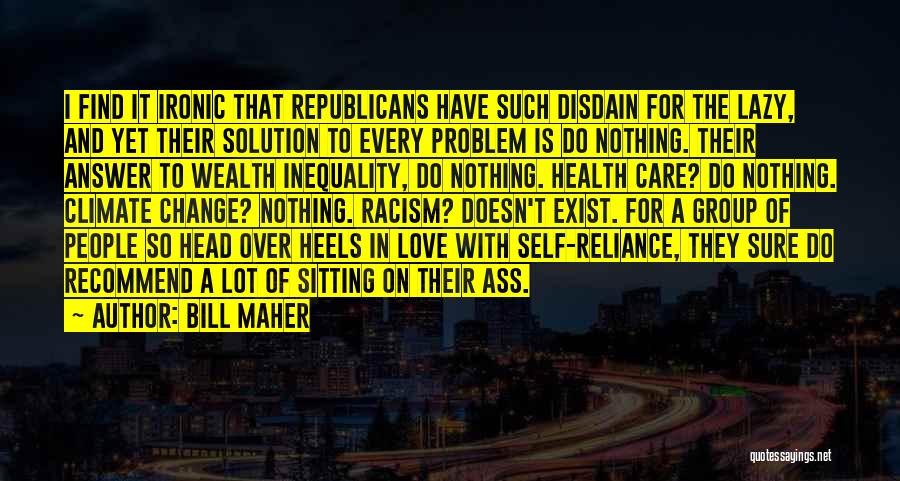 Bill Maher Quotes: I Find It Ironic That Republicans Have Such Disdain For The Lazy, And Yet Their Solution To Every Problem Is