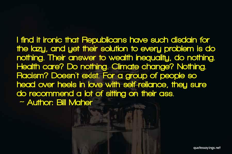 Bill Maher Quotes: I Find It Ironic That Republicans Have Such Disdain For The Lazy, And Yet Their Solution To Every Problem Is