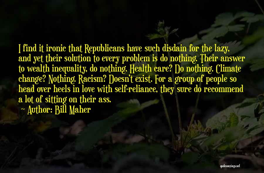 Bill Maher Quotes: I Find It Ironic That Republicans Have Such Disdain For The Lazy, And Yet Their Solution To Every Problem Is