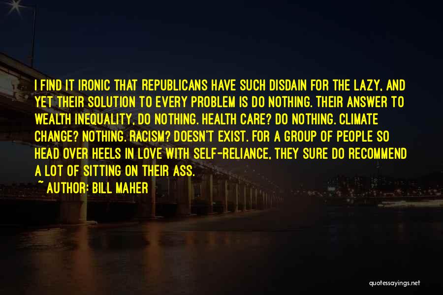 Bill Maher Quotes: I Find It Ironic That Republicans Have Such Disdain For The Lazy, And Yet Their Solution To Every Problem Is